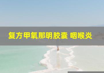 复方甲氧那明胶囊 咽喉炎